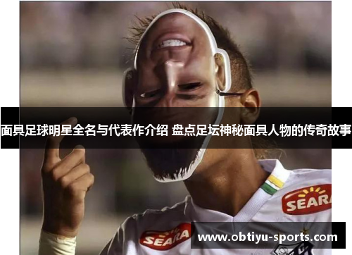 面具足球明星全名与代表作介绍 盘点足坛神秘面具人物的传奇故事