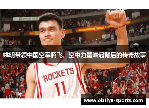 姚明带领中国空军腾飞，空中力量崛起背后的传奇故事
