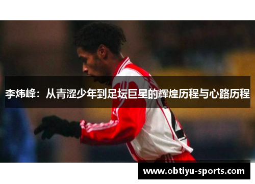 李炜峰：从青涩少年到足坛巨星的辉煌历程与心路历程