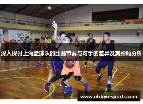 深入探讨上海篮球队的比赛节奏与对手的差异及其影响分析