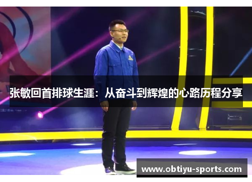 张敏回首排球生涯：从奋斗到辉煌的心路历程分享