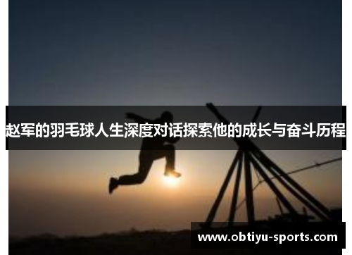 赵军的羽毛球人生深度对话探索他的成长与奋斗历程