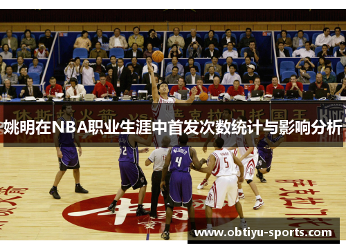姚明在NBA职业生涯中首发次数统计与影响分析