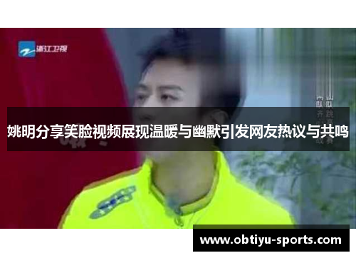 姚明分享笑脸视频展现温暖与幽默引发网友热议与共鸣