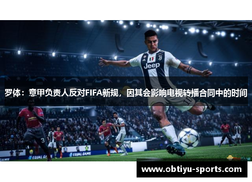 罗体：意甲负责人反对FIFA新规，因其会影响电视转播合同中的时间