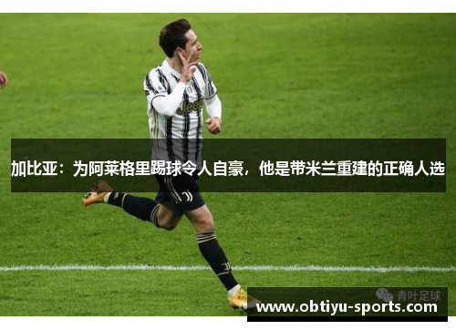 加比亚：为阿莱格里踢球令人自豪，他是带米兰重建的正确人选