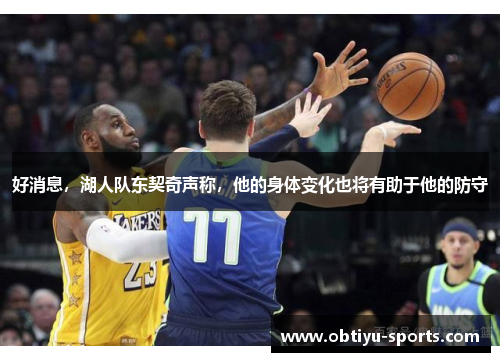好消息，湖人队东契奇声称，他的身体变化也将有助于他的防守