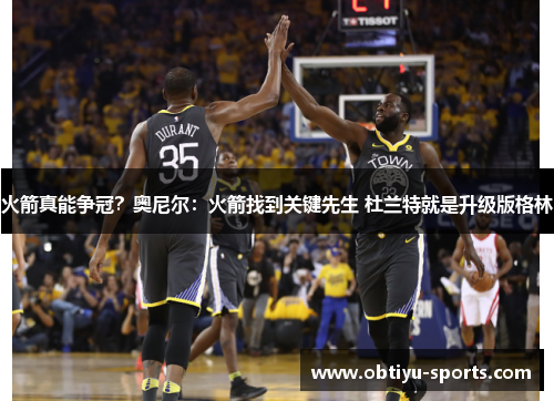 火箭真能争冠？奥尼尔：火箭找到关键先生 杜兰特就是升级版格林