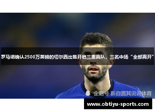罗马诺确认2500万英镑的切尔西出售开启三重离队，三名中场“全部离开”